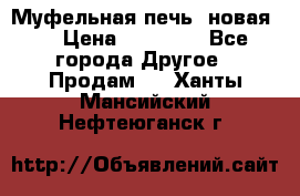 Муфельная печь (новая)  › Цена ­ 58 300 - Все города Другое » Продам   . Ханты-Мансийский,Нефтеюганск г.